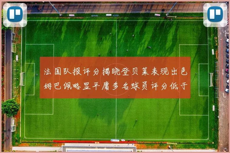 法国队报评分揭晓登贝莱表现出色姆巴佩略显平庸多名球员评分低于六分