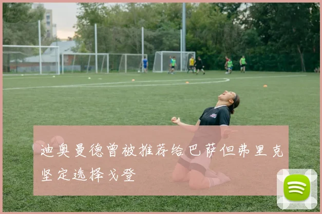 迪奥曼德曾被推荐给巴萨但弗里克坚定选择戈登